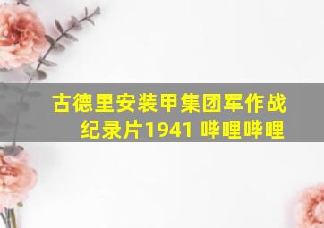 古德里安装甲集团军作战纪录片1941 哔哩哔哩